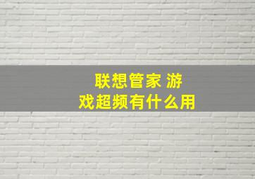 联想管家 游戏超频有什么用